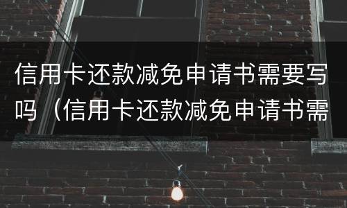 信用卡还款减免申请书需要写吗（信用卡还款减免申请书需要写吗知乎）