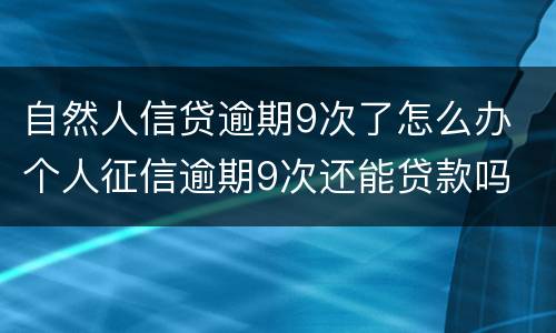 自然人信贷逾期9次了怎么办 个人征信逾期9次还能贷款吗