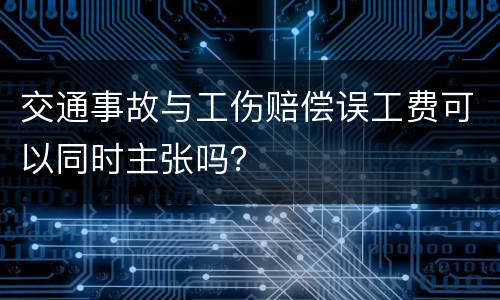 交通事故与工伤赔偿误工费可以同时主张吗？