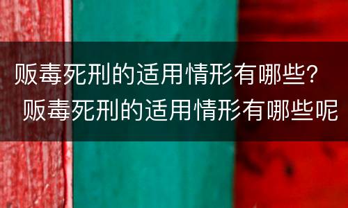 贩毒死刑的适用情形有哪些？ 贩毒死刑的适用情形有哪些呢