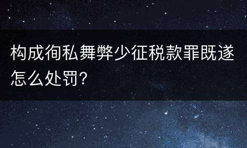 构成徇私舞弊少征税款罪既遂怎么处罚？