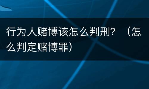 行为人赌博该怎么判刑？（怎么判定赌博罪）
