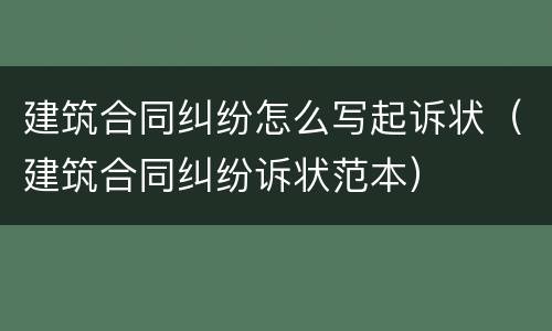 建筑合同纠纷怎么写起诉状（建筑合同纠纷诉状范本）