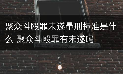 聚众斗殴罪未遂量刑标准是什么 聚众斗殴罪有未遂吗