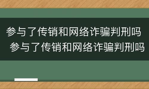 参与了传销和网络诈骗判刑吗 参与了传销和网络诈骗判刑吗多久