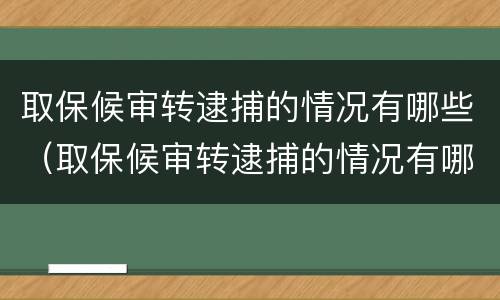 取保候审转逮捕的情况有哪些（取保候审转逮捕的情况有哪些规定）