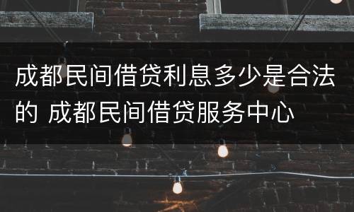 成都民间借贷利息多少是合法的 成都民间借贷服务中心