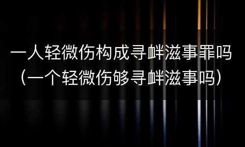 一人轻微伤构成寻衅滋事罪吗（一个轻微伤够寻衅滋事吗）