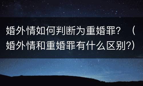 婚外情如何判断为重婚罪？（婚外情和重婚罪有什么区别?）