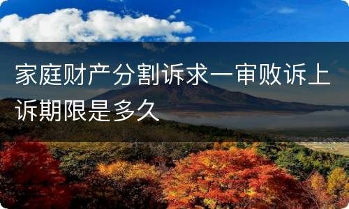 家庭财产分割诉求一审败诉上诉期限是多久