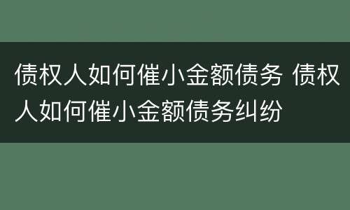 债权人如何催小金额债务 债权人如何催小金额债务纠纷