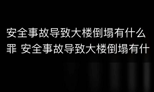 安全事故导致大楼倒塌有什么罪 安全事故导致大楼倒塌有什么罪行