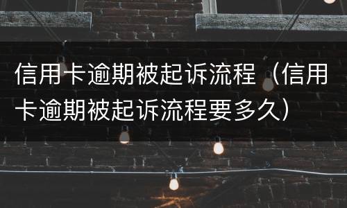 信用卡逾期被起诉流程（信用卡逾期被起诉流程要多久）