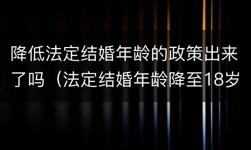 降低法定结婚年龄的政策出来了吗（法定结婚年龄降至18岁）