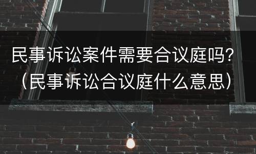 民事诉讼案件需要合议庭吗？（民事诉讼合议庭什么意思）