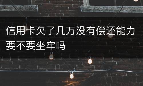 信用卡欠了几万没有偿还能力要不要坐牢吗