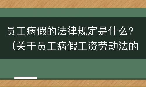 员工病假的法律规定是什么？（关于员工病假工资劳动法的规定）