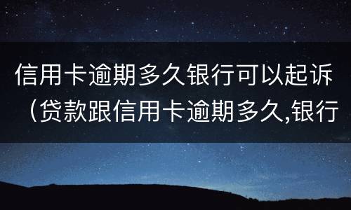信用卡逾期多久银行可以起诉（贷款跟信用卡逾期多久,银行会起诉）
