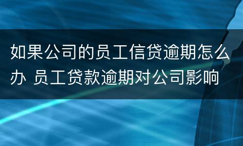 如果公司的员工信贷逾期怎么办 员工贷款逾期对公司影响