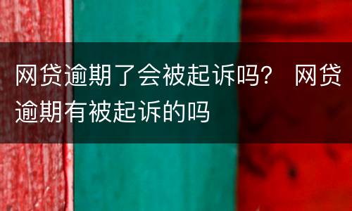 网贷逾期了会被起诉吗？ 网贷逾期有被起诉的吗