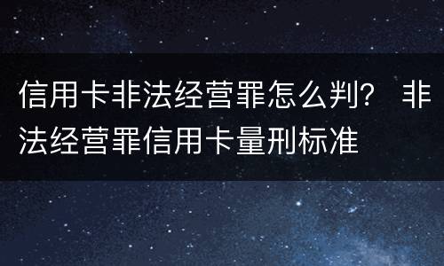 信用卡非法经营罪怎么判？ 非法经营罪信用卡量刑标准