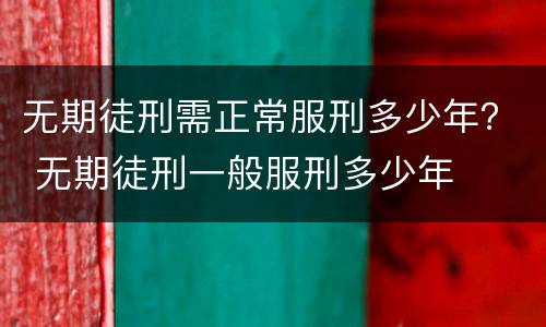无期徒刑需正常服刑多少年？ 无期徒刑一般服刑多少年