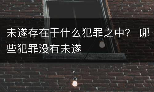 未遂存在于什么犯罪之中？ 哪些犯罪没有未遂