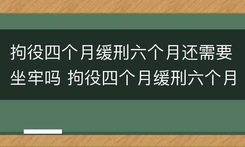 拘役四个月缓刑六个月还需要坐牢吗 拘役四个月缓刑六个月还需要坐牢吗