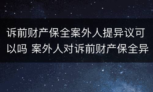 诉前财产保全案外人提异议可以吗 案外人对诉前财产保全异议