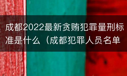成都2022最新贪贿犯罪量刑标准是什么（成都犯罪人员名单）