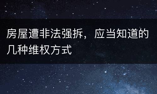 房屋遭非法强拆，应当知道的几种维权方式