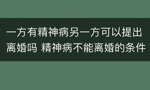 一方有精神病另一方可以提出离婚吗 精神病不能离婚的条件