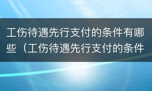 工伤待遇先行支付的条件有哪些（工伤待遇先行支付的条件有哪些内容）