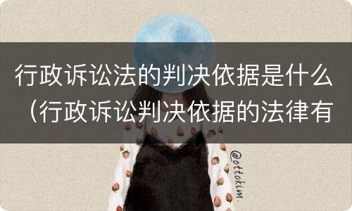 行政诉讼法的判决依据是什么（行政诉讼判决依据的法律有哪些）