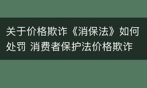 关于价格欺诈《消保法》如何处罚 消费者保护法价格欺诈