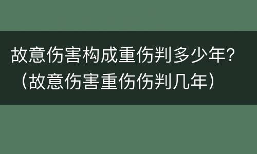 故意伤害构成重伤判多少年？（故意伤害重伤伤判几年）