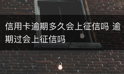 信用卡逾期多久会上征信吗 逾期过会上征信吗