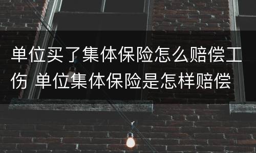单位买了集体保险怎么赔偿工伤 单位集体保险是怎样赔偿