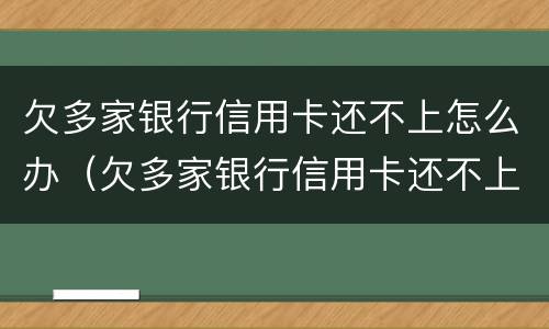 欠多家银行信用卡还不上怎么办（欠多家银行信用卡还不上怎么办呢）