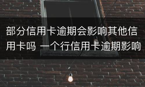 部分信用卡逾期会影响其他信用卡吗 一个行信用卡逾期影响其他行吗