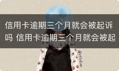 信用卡逾期三个月就会被起诉吗 信用卡逾期三个月就会被起诉吗会坐牢吗