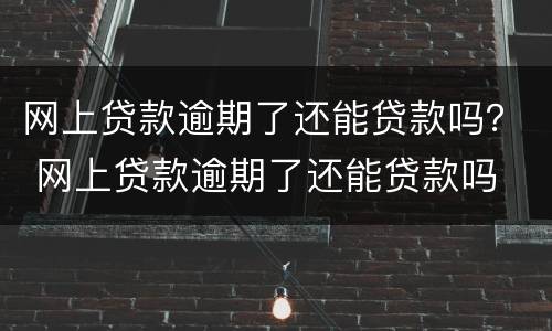 网上贷款逾期了还能贷款吗？ 网上贷款逾期了还能贷款吗