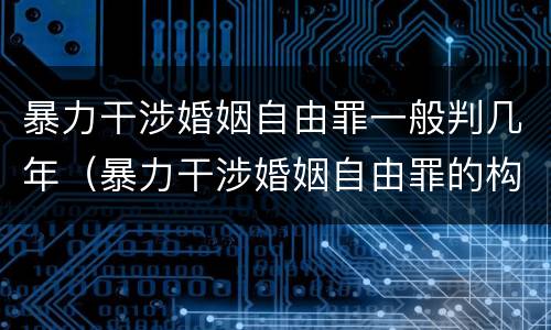 暴力干涉婚姻自由罪一般判几年（暴力干涉婚姻自由罪的构成要件）