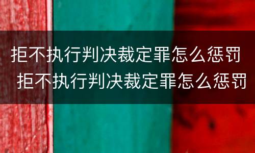 拒不执行判决裁定罪怎么惩罚 拒不执行判决裁定罪怎么惩罚对方
