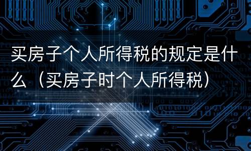 买房子个人所得税的规定是什么（买房子时个人所得税）