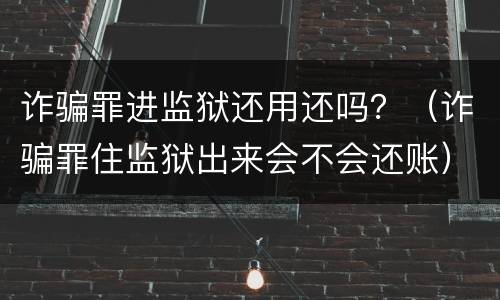 诈骗罪进监狱还用还吗？（诈骗罪住监狱出来会不会还账）