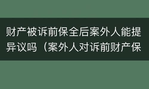 财产被诉前保全后案外人能提异议吗（案外人对诉前财产保全异议）