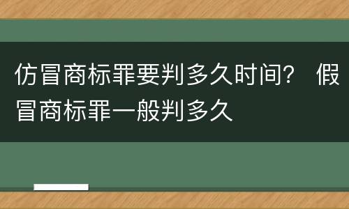 仿冒商标罪要判多久时间？ 假冒商标罪一般判多久