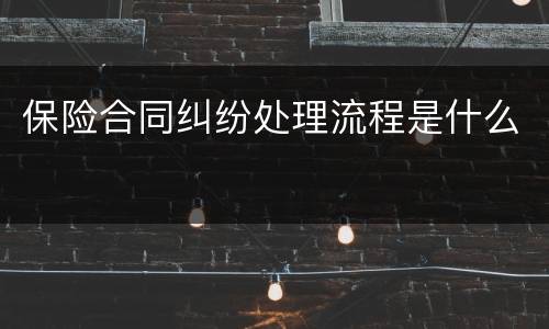 保险合同纠纷处理流程是什么