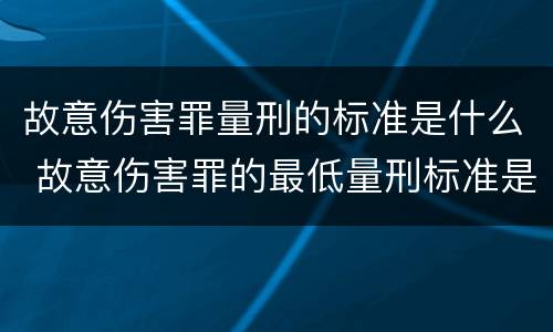 故意伤害罪量刑的标准是什么 故意伤害罪的最低量刑标准是什么